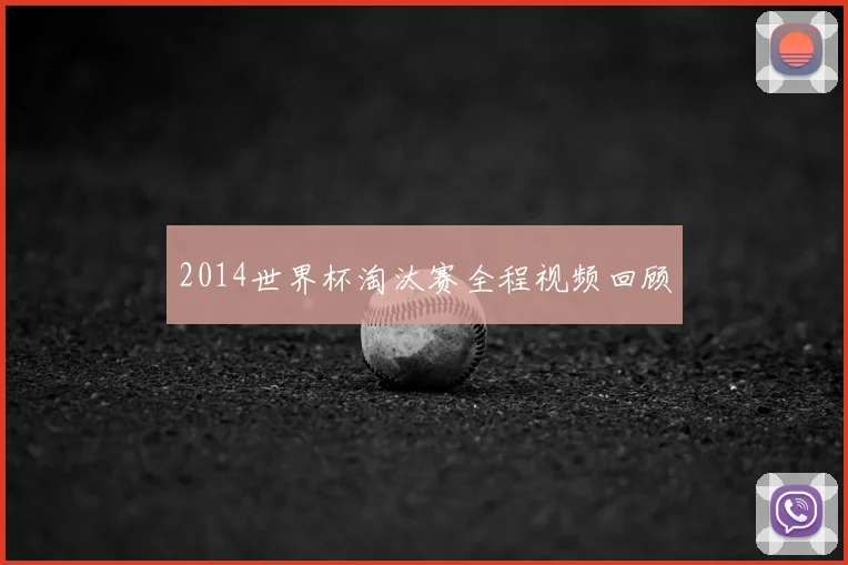 2014世界杯淘汰赛全程视频回顾