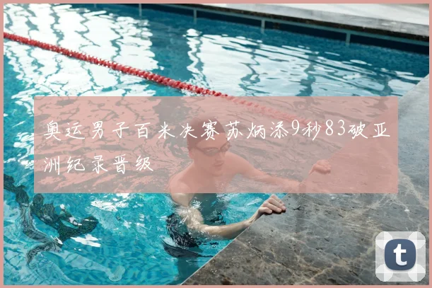 奥运男子百米决赛苏炳添9秒83破亚洲纪录晋级