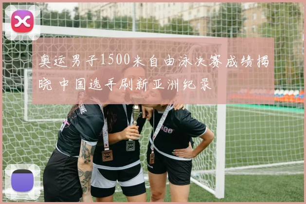 奥运男子1500米自由泳决赛成绩揭晓 中国选手刷新亚洲纪录