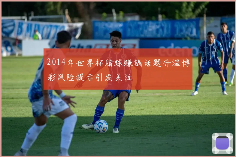 2014年世界杯赌球赚钱话题升温博彩风险提示引发关注