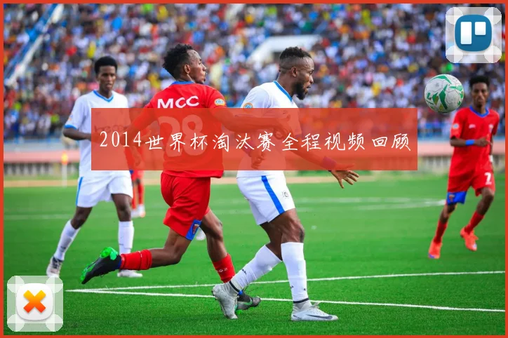 2014世界杯淘汰赛全程视频回顾