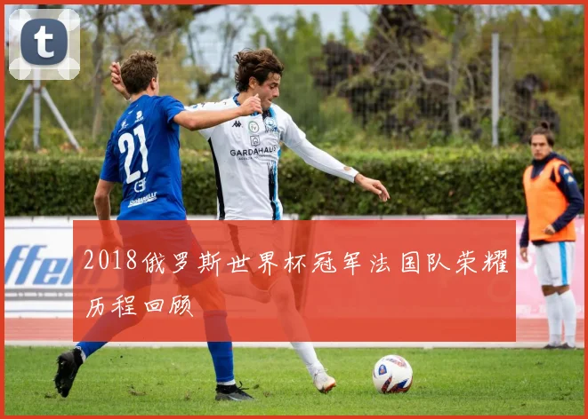 2018俄罗斯世界杯冠军法国队荣耀历程回顾