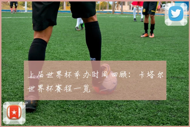 上届世界杯举办时间回顾：卡塔尔世界杯赛程一览