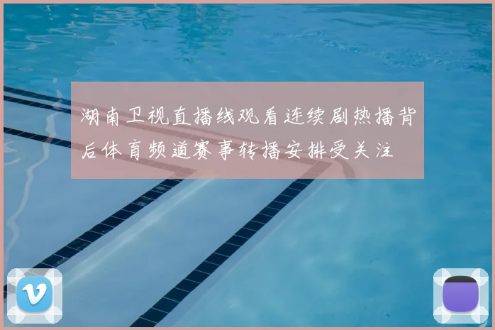 湖南卫视直播线观看连续剧热播背后体育频道赛事转播安排受关注