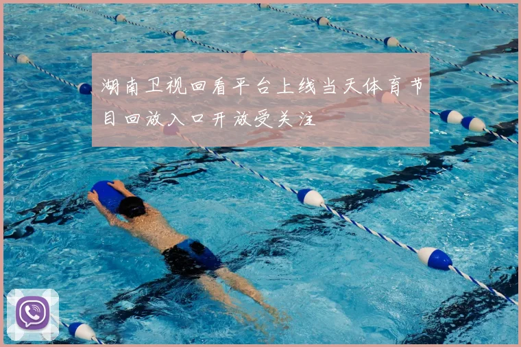 湖南卫视回看平台上线当天体育节目回放入口开放受关注