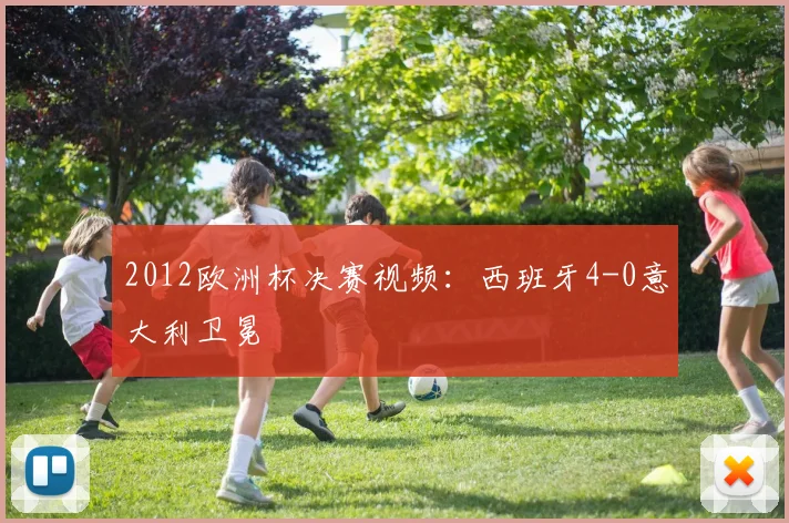 2012欧洲杯决赛视频：西班牙4-0意大利卫冕