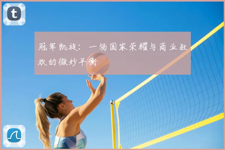 冠军凯旋:一场国家荣耀与商业狂欢的微妙平衡
