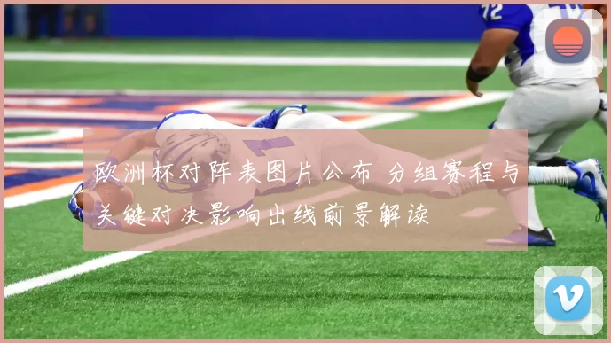 欧洲杯对阵表图片公布 分组赛程与关键对决影响出线前景解读