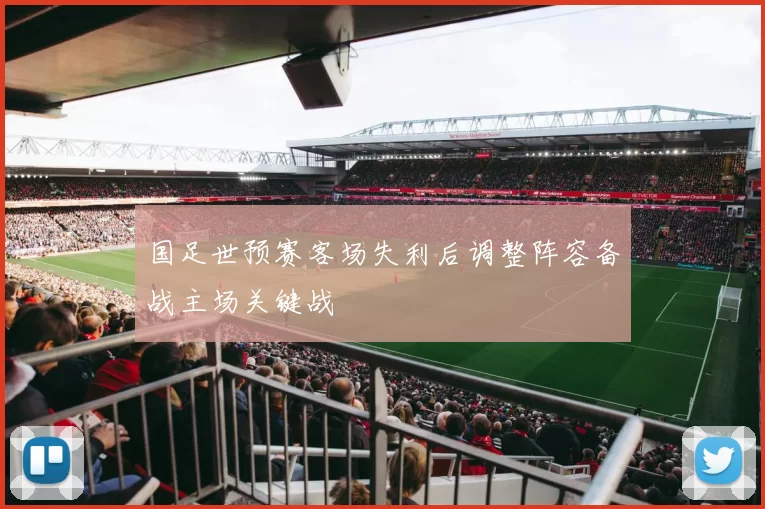 国足世预赛客场失利后调整阵容备战主场关键战