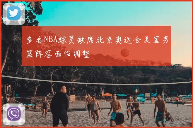 多名NBA球员缺席北京奥运会美国男篮阵容面临调整