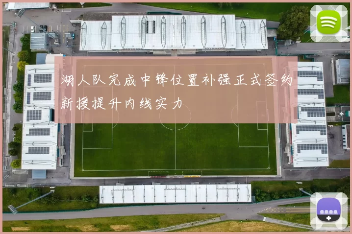 湖人队完成中锋位置补强正式签约新援提升内线实力