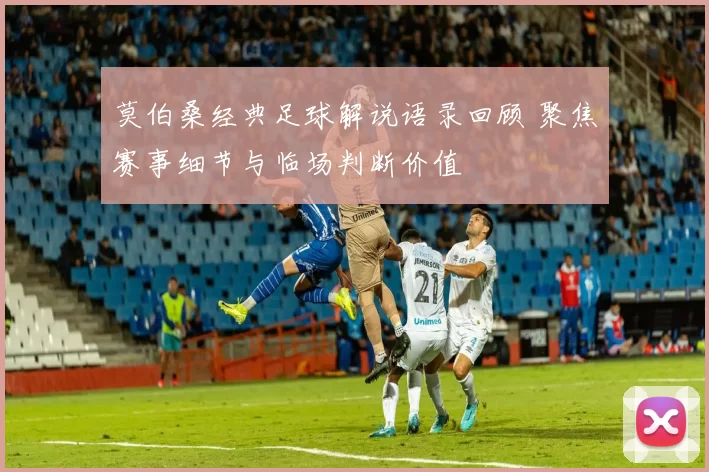 莫伯桑经典足球解说语录回顾 聚焦赛事细节与临场判断价值