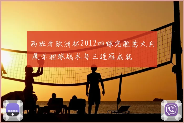 西班牙欧洲杯2012四球完胜意大利 展示控球战术与三连冠成就