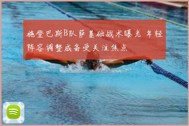 施登巴斯B队萨基础战术曝光 年轻阵容调整成备受关注焦点