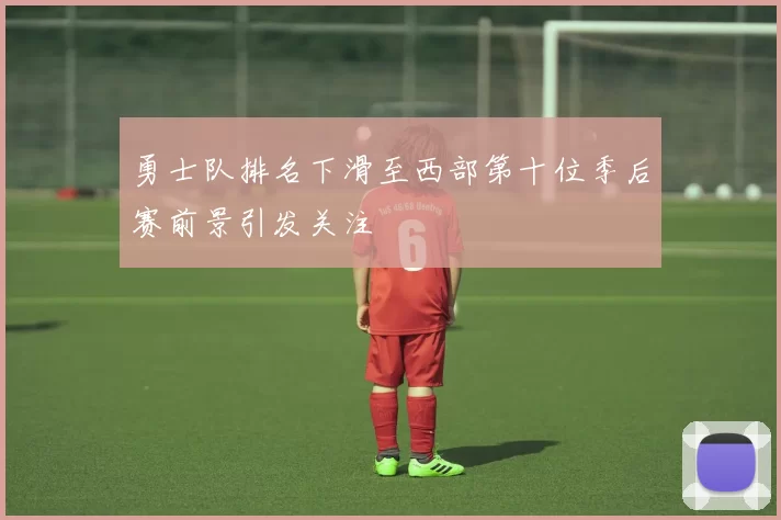 勇士队排名下滑至西部第十位季后赛前景引发关注