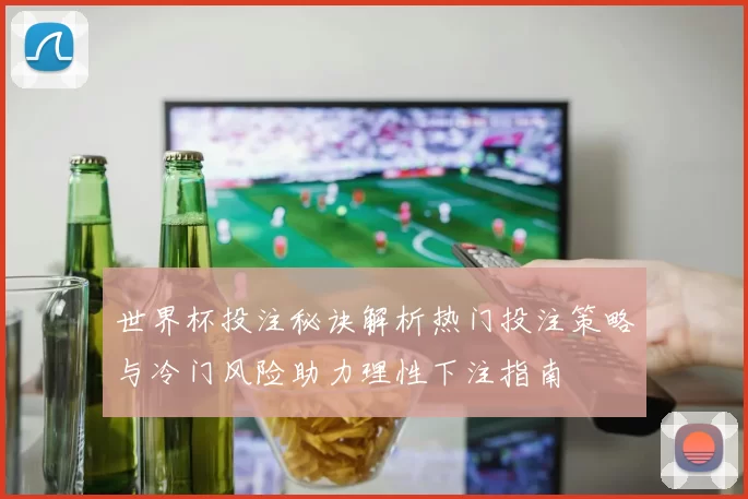 世界杯投注秘诀解析热门投注策略与冷门风险助力理性下注指南