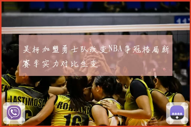 吴柯加盟勇士队改变NBA争冠格局新赛季实力对比生变