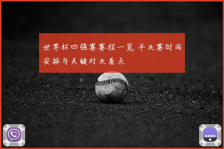 世界杯四强赛赛程一览 半决赛时间安排与关键对决看点
