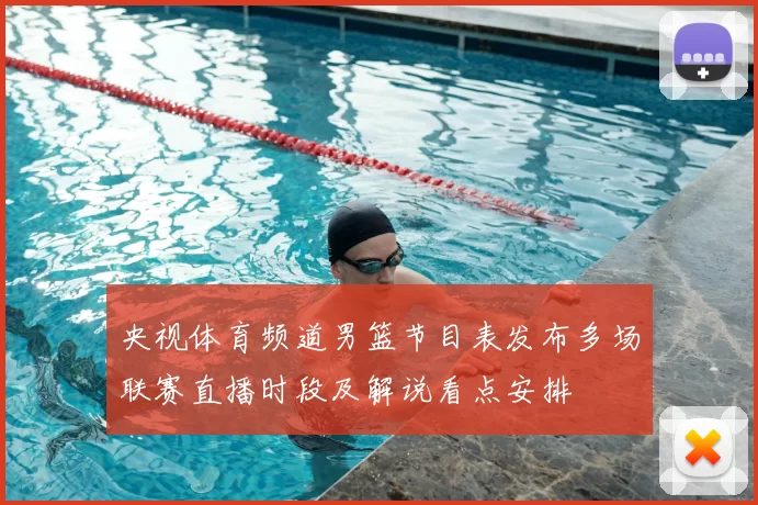 央视体育频道男篮节目表发布多场联赛直播时段及解说看点安排