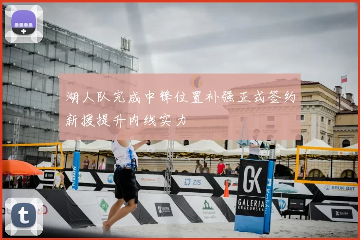 湖人队完成中锋位置补强正式签约新援提升内线实力