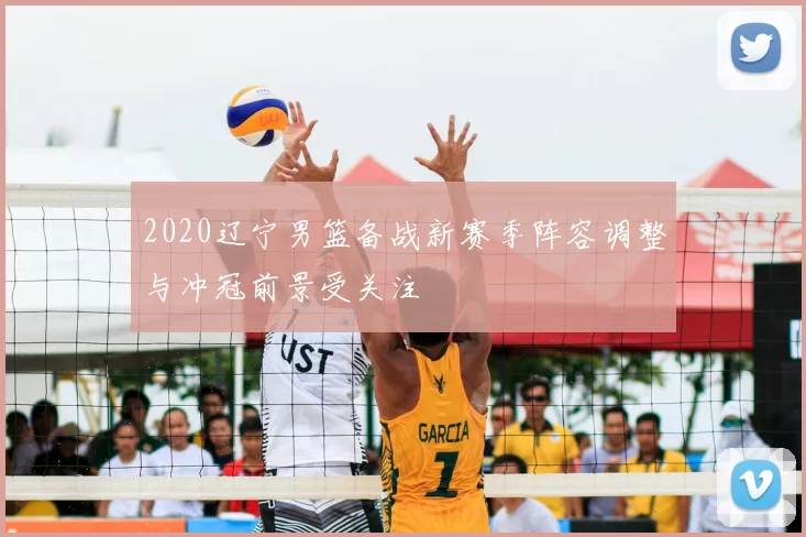 2020辽宁男篮备战新赛季阵容调整与冲冠前景受关注