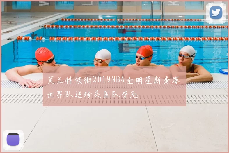 莫兰特领衔2019NBA全明星新秀赛 世界队逆转美国队夺冠