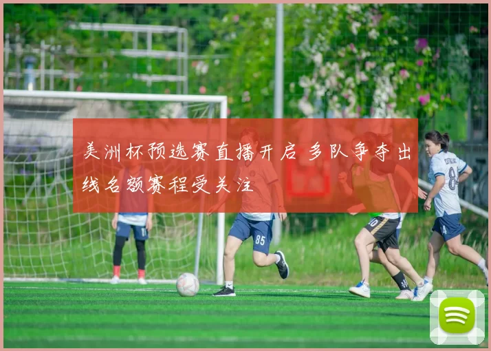 美洲杯预选赛直播开启 多队争夺出线名额赛程受关注