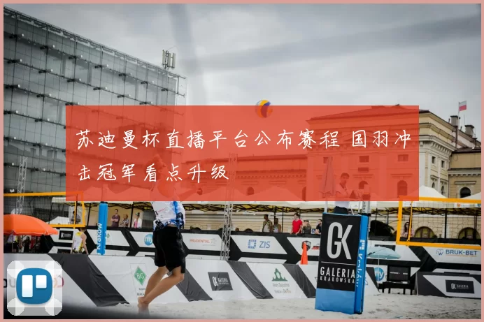 苏迪曼杯直播平台公布赛程 国羽冲击冠军看点升级