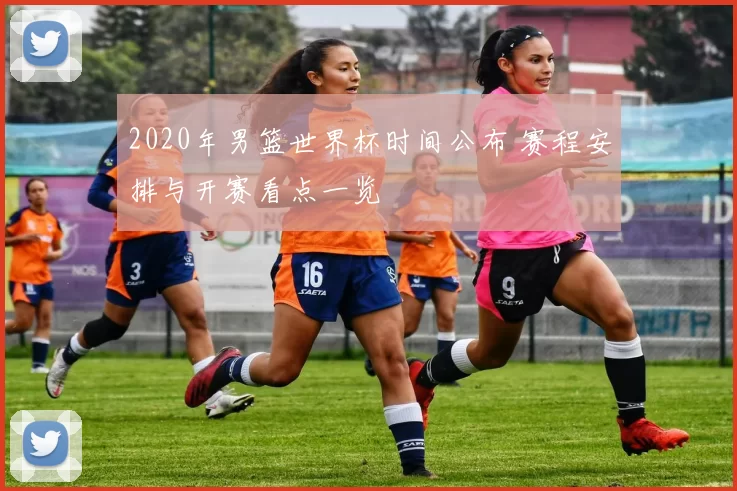 2020年男篮世界杯时间公布 赛程安排与开赛看点一览