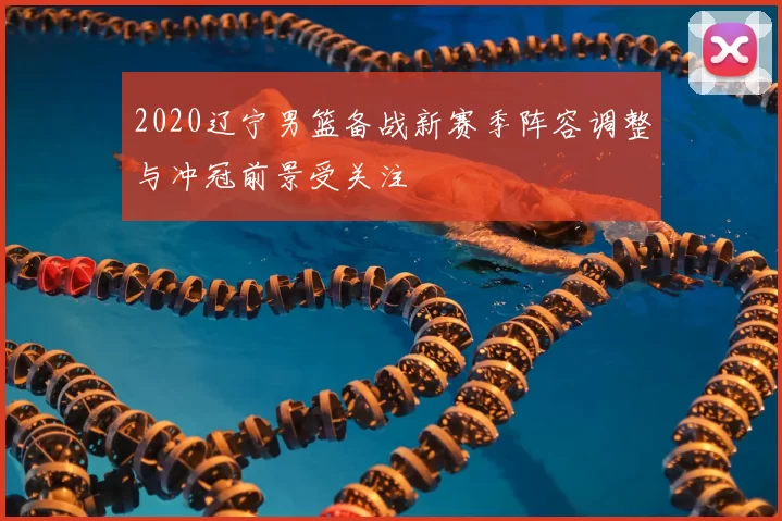 2020辽宁男篮备战新赛季阵容调整与冲冠前景受关注