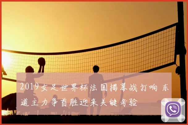 2019女足世界杯法国揭幕战打响 东道主力争首胜迎来关键考验